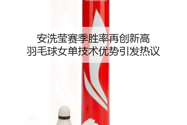 安洗莹赛季胜率再创新高 羽毛球女单技术优势引发热议
