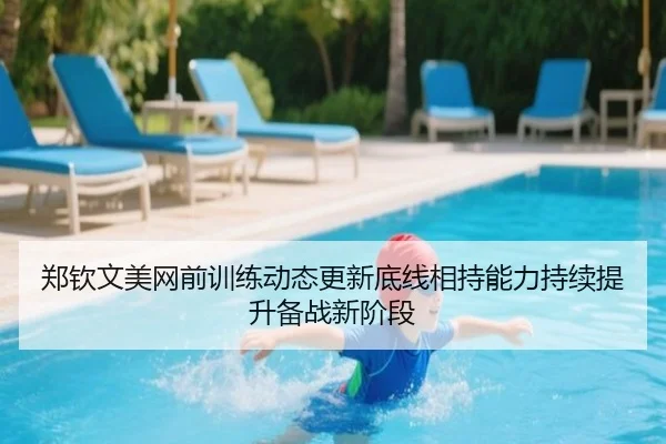 郑钦文美网前训练动态更新底线相持能力持续提升备战新阶段